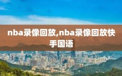 nba录像回放,nba录像回放快手国语