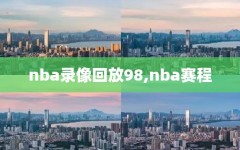 nba录像回放98,nba赛程