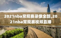 2021nba常规赛录像全部,2021nba常规赛视频直播