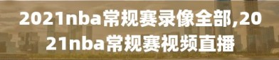 2021nba常规赛录像全部,2021nba常规赛视频直播