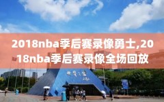 2018nba季后赛录像勇士,2018nba季后赛录像全场回放