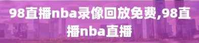 98直播nba录像回放免费,98直播nba直播