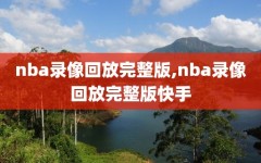 nba录像回放完整版,nba录像回放完整版快手