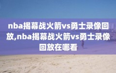 nba揭幕战火箭vs勇士录像回放,nba揭幕战火箭vs勇士录像回放在哪看