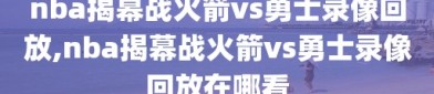 nba揭幕战火箭vs勇士录像回放,nba揭幕战火箭vs勇士录像回放在哪看