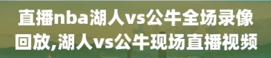 直播nba湖人vs公牛全场录像回放,湖人vs公牛现场直播视频