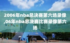 2006年nba总决赛第六场录像,06年nba总决赛比赛录像第六场