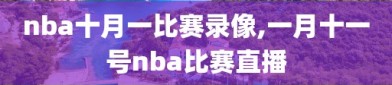 nba十月一比赛录像,一月十一号nba比赛直播