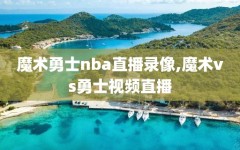 魔术勇士nba直播录像,魔术vs勇士视频直播