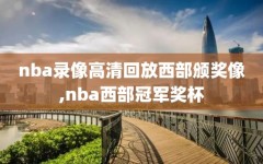 nba录像高清回放西部颁奖像,nba西部冠军奖杯