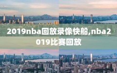 2019nba回放录像快船,nba2019比赛回放