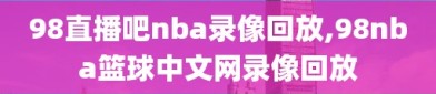 98直播吧nba录像回放,98nba篮球中文网录像回放