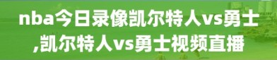 nba今日录像凯尔特人vs勇士,凯尔特人vs勇士视频直播