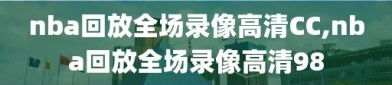 nba回放全场录像高清CC,nba回放全场录像高清98