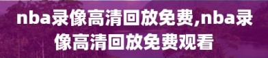 nba录像高清回放免费,nba录像高清回放免费观看