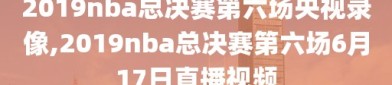 2019nba总决赛第六场央视录像,2019nba总决赛第六场6月17日直播视频