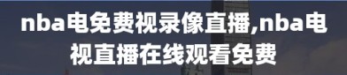 nba电免费视录像直播,nba电视直播在线观看免费