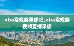 nba常规赛录像吧,nba常规赛视频直播录像