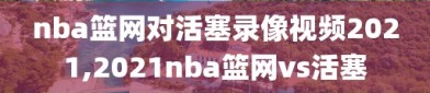 nba篮网对活塞录像视频2021,2021nba篮网vs活塞