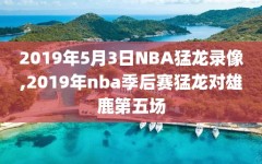 2019年5月3日NBA猛龙录像,2019年nba季后赛猛龙对雄鹿第五场