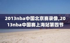 2013nba中国北京赛录像,2013nba中国赛上海站第四节