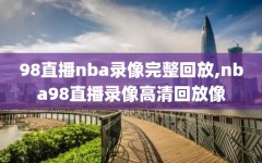 98直播nba录像完整回放,nba98直播录像高清回放像