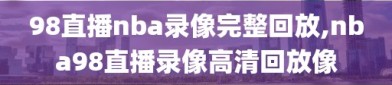 98直播nba录像完整回放,nba98直播录像高清回放像