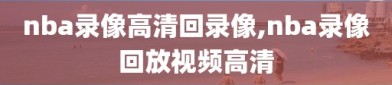 nba录像高清回录像,nba录像回放视频高清