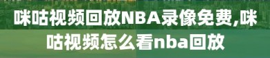 咪咕视频回放NBA录像免费,咪咕视频怎么看nba回放