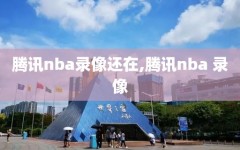 腾讯nba录像还在,腾讯nba 录像