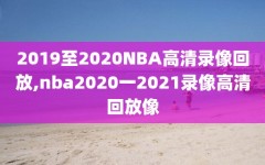 2019至2020NBA高清录像回放,nba2020一2021录像高清回放像