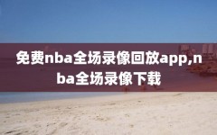 免费nba全场录像回放app,nba全场录像下载