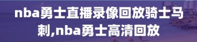 nba勇士直播录像回放骑士马刺,nba勇士高清回放