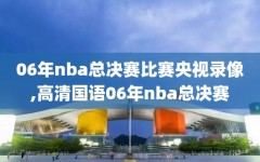 06年nba总决赛比赛央视录像,高清国语06年nba总决赛