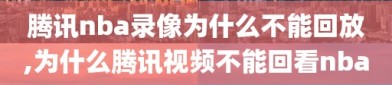 腾讯nba录像为什么不能回放,为什么腾讯视频不能回看nba