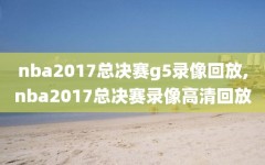 nba2017总决赛g5录像回放,nba2017总决赛录像高清回放