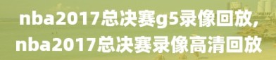 nba2017总决赛g5录像回放,nba2017总决赛录像高清回放