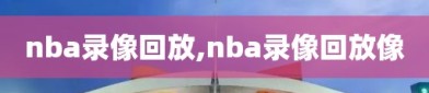 nba录像回放,nba录像回放像