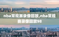 nba常规赛录像回放,nba常规赛录像回放98