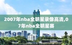 2007年nba全明星录像高清,07年nba全明星赛