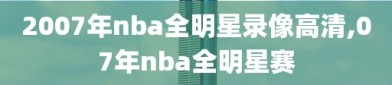 2007年nba全明星录像高清,07年nba全明星赛