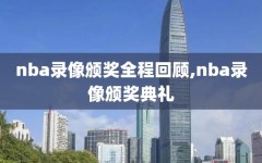 nba录像颁奖全程回顾,nba录像颁奖典礼