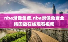 nba录像免费,nba录像免费全场回放在线观看视频