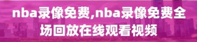 nba录像免费,nba录像免费全场回放在线观看视频