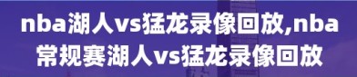 nba湖人vs猛龙录像回放,nba常规赛湖人vs猛龙录像回放