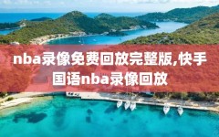 nba录像免费回放完整版,快手国语nba录像回放