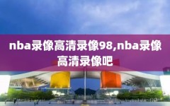 nba录像高清录像98,nba录像高清录像吧