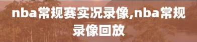 nba常规赛实况录像,nba常规录像回放