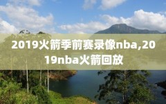 2019火箭季前赛录像nba,2019nba火箭回放