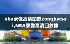 nba录像高清回放zongjuesai,NBA录像高清回放像